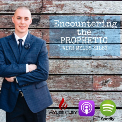 Encountering The Prophetic With Myles Kilby