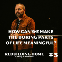 Nehemiah #3 - How can we make the boring parts of life meaningful?