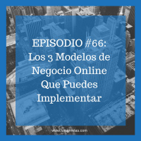 EPISODIO #66: Los 3 Modelos de Negocio Online Que Puedes Implementar
