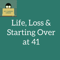 Life, Loss and Starting Over At 41