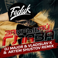 Feduk - Закрывай глаза (DJ MAJOR  Vladislav K  Artem Shustov Radio Remix)