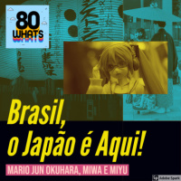 80 WHATs #4: Brasil, o Japão é Aqui