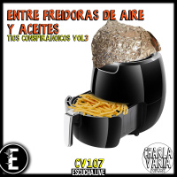 CV107: Entre Freidoras de Aire y Aceite | Tíos Conspiranoicos Vol3
