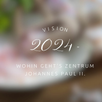 Vision 2024 - wohin geht´s Zentrum Johannes Paul II.