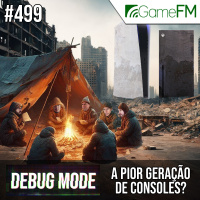 Debug Mode #499: A pior geração de consoles? - Podcast