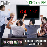 Debug Mode #516: Jogos que sou ruim mas eu gosto - Podcast