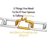The 5 Things You Need to Do When Your Spouse is Talking Divorce and Youre Freaking Out About It