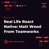 RNR 278 - Real Life React Native: Matt Wood From Teamworks