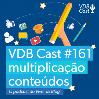 VDB Cast #161 - Como multiplicar a sua produção de conteúdo de forma mágica