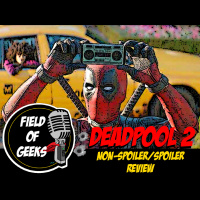 Field of Geeks: DEADPOOL 2 Non-Spoiler/Spoiler REVIEW