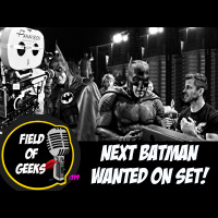 FIELD of GEEKS 119 - NEXT BATMAN WANTED ON SET!