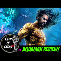 FIELD of GEEKS 115 - AQUAMAN REVIEW!
