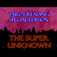 The SUPER UNKNOWN - TAROT READING: Special Edition