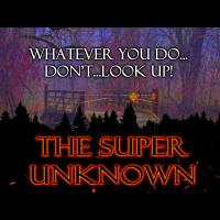 The SUPER UNKNOWN: WHATEVER YOU DO...DONT...LOOK UP!