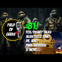 Episode 81 - FOX/DISNEY TALKS, Injustice 2, DR.WHO, Dark Universe,  MORE...