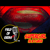 FIELD of GEEKS 172 - SUPERGIRL IN A FLASH