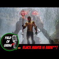 FIELD of GEEKS 108 - BLACK MANTA IS BADA**!