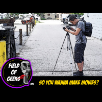 FIELD of GEEKS 104 - SO YOU WANNA MAKE MOVIES?