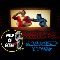 FIELD of GEEKS 184 - SHAZAM v AVATAR: FAIR GAME?