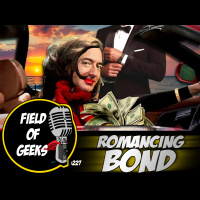 FIELD of GEEKS 227 - Romancing BOND