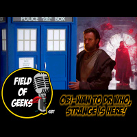 FIELD of GEEKS 187 - OBI-WAN to DR. WHO, STRANGE is HERE!