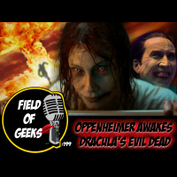 FIELD of GEEKS 199 - OPPENHEIMER AWAKES DRACULA’S EVIL DEAD