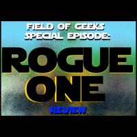 Field of Geeks Special Episode: ROGUE ONE - A Star Wars Review!