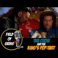 FIELD of GEEKS 214 – THE CROW and the KING’S POP-TART