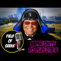 FIELD of GEEKS 193 - VADER QUITS TO PLAY GTA 6