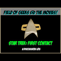 Field of Geeks @ the Movies! STAR TREK: FIRST CONTACT A Discussion Log