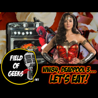 FIELD of GEEKS 161 - WW84, DEADPOOL 3...LETS EAT!