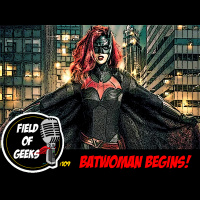 FIELD of GEEKS 109 - BATWOMAN BEGINS!