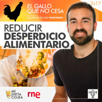 Cómo reducir el desperdicio alimentario | El gallo que no cesa 2x17