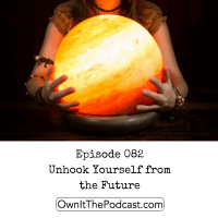 Own It! 082 | Unhook Yourself from the Future