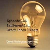 Own It! 166 | Implementing Great Ideas - Fast!