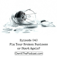 Own It! 040 | Fix Your Broken Business or Start Again?