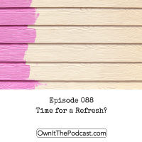 Own It! 088 | Time for a Refresh?