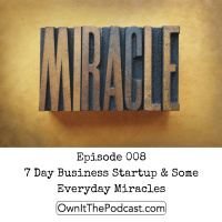 Own It! 008 | 7 Day Business Startup  Some Everyday Miracles