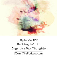 Own It! 127 | Getting Help to Organise Our Thoughts