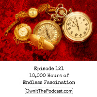 Own It! 121 | 10,000 Hours of Endless Fascination
