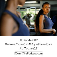 Own It! 087 | Become Irresistibly Attractive to Yourself
