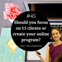 #45: Should You Focus on 1:1 Clients or Create Your Online Program?
