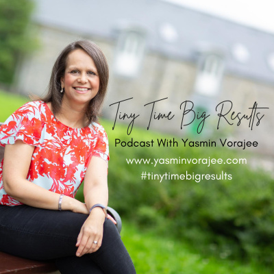 The Tiny Time Big Results Podcast With Yasmin Vorajee