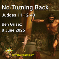 2025-06-08 Ben Grisez Judges 11.12-40 No Turning Back