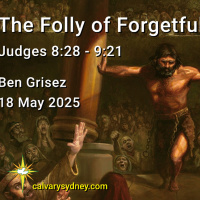 2025-05-18 Ben Grisez Judges 8,29 - 9,21 The Folly of Forgetfulness