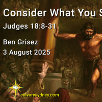 2025-08-03 Ben Grisez Judges 18.8-31 Consider What You Should Do
