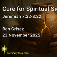 2025-11-16 Ben Grisez Jeremiah 7.32 - 8.22 Cure for Spiritual Sickness