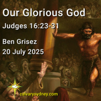 2025-07-20 Ben Grisez Judges 16. 23-31 Our Glorious God