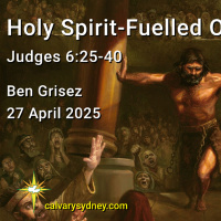 2025-04-27 Ben Grisez Judges 6.25-40 Holy Spirit-Fuelled Obedience