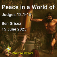 2025-06-15 Ben Grisez Judges 12.1-15 Peace in a World of Iniquity